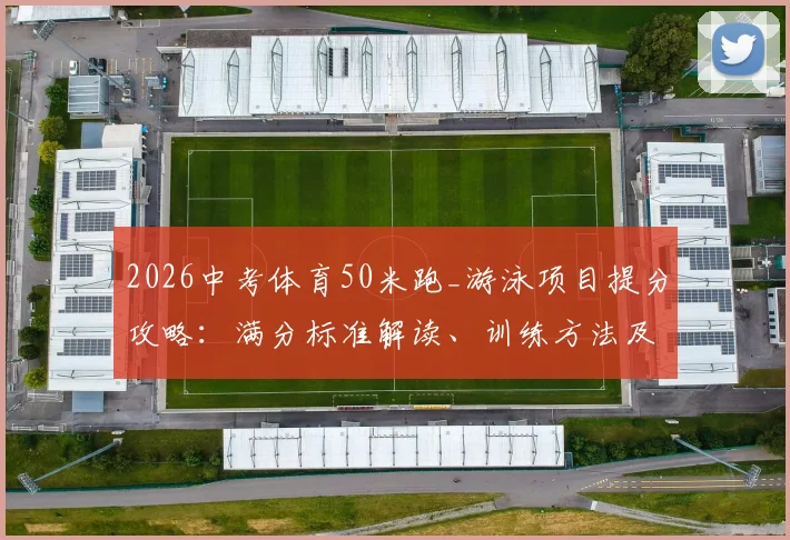2026中考体育50米跑_游泳项目提分攻略:满分标准解读、训练方法及招收高水平体育生的特色学校盘点