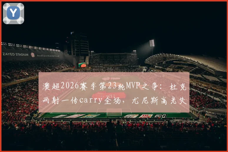 澳超2026赛季第23轮MVP之争：杜克两射一传carry全场，尤尼斯高光失误并存，雷速体育评选引热议