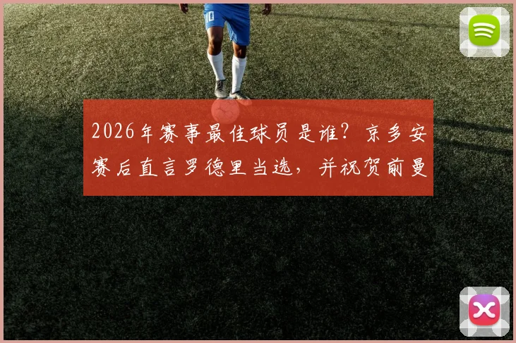 2026年赛事最佳球员是谁?京多安赛后直言罗德里当选,并祝贺前曼城队友费兰