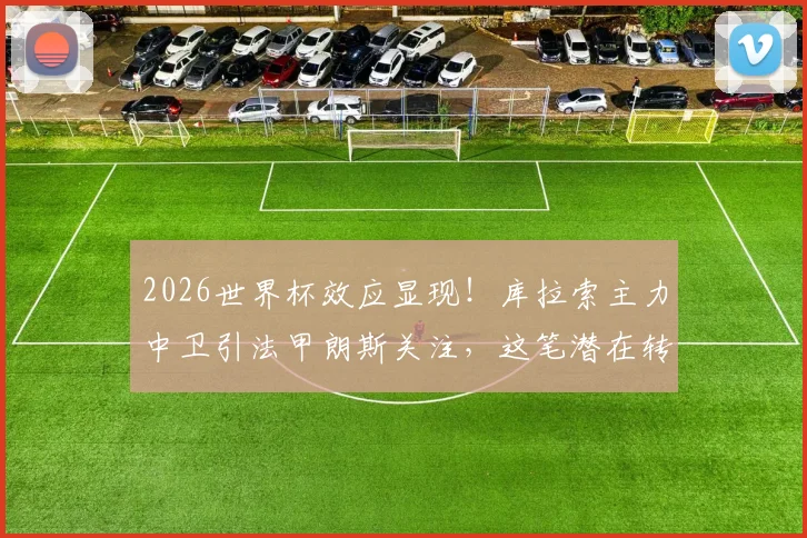 2026世界杯效应显现!库拉索主力中卫引法甲朗斯关注,这笔潜在转会究竟如何看?