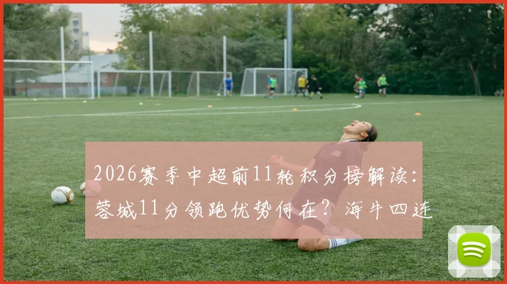 2026赛季中超前11轮积分榜解读:蓉城11分领跑优势何在?海牛四连胜飙升背后关键点解析