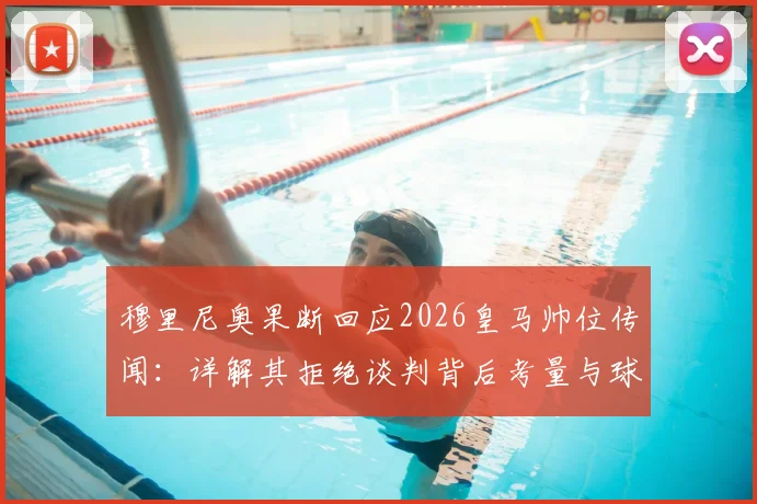 穆里尼奥果断回应2026皇马帅位传闻:详解其拒绝谈判背后考量与球迷两极反应