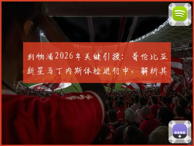 利物浦2026年关键引援：哥伦比亚新星马丁内斯体检进行中，解析其技术特点与对红军中场补强意义