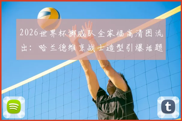 2026世界杯挪威队全家福高清图流出：哈兰德维京战士造型引爆话题，附阵容深度解析