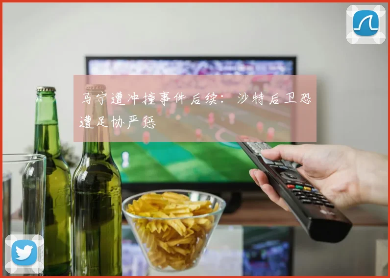 马宁遭冲撞事件后续:沙特后卫恐遭足协严惩