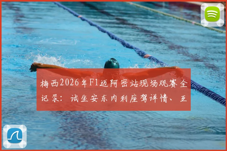 梅西2026年F1迈阿密站现场观赛全记录：试坐安东内利座驾详情、互动瞬间与高清图集