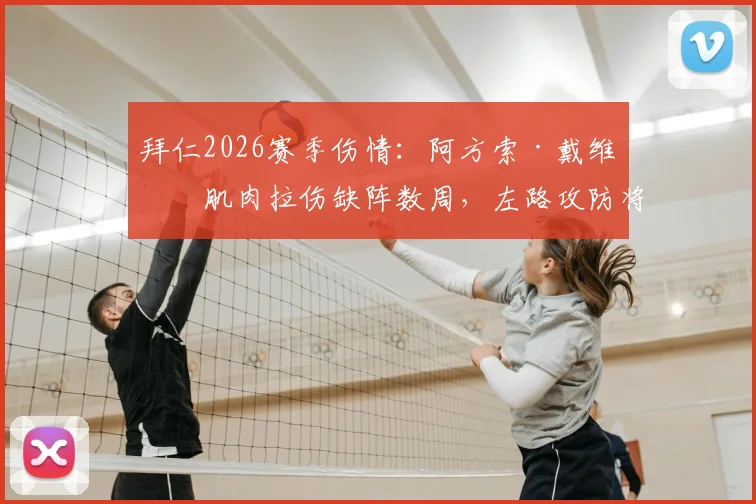 拜仁2026赛季伤情：阿方索·戴维斯肌肉拉伤缺阵数周，左路攻防将受何影响？