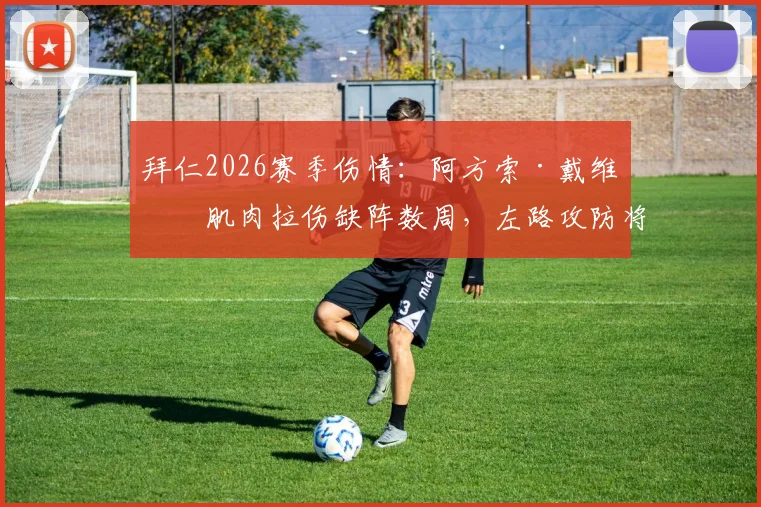 拜仁2026赛季伤情:阿方索·戴维斯肌肉拉伤缺阵数周,左路攻防将受何影响?