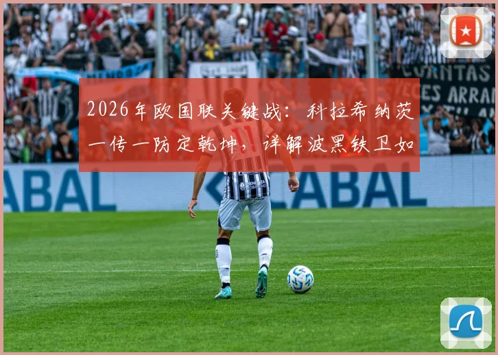 2026年欧国联关键战：科拉希纳茨一传一防定乾坤，详解波黑铁卫如何主宰攻防两端