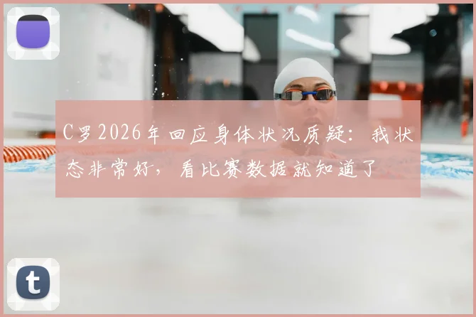 C罗2026年回应身体状况质疑：我状态非常好，看比赛数据就知道了