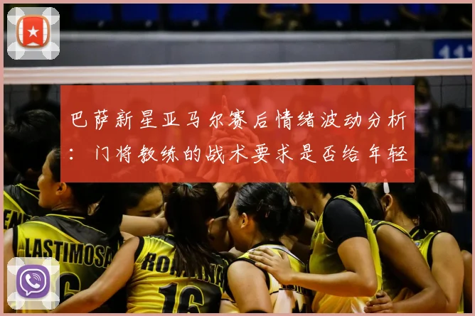 巴萨新星亚马尔赛后情绪波动分析：门将教练的战术要求是否给年轻球员带来过大压力？探讨2026赛季球员心理管理