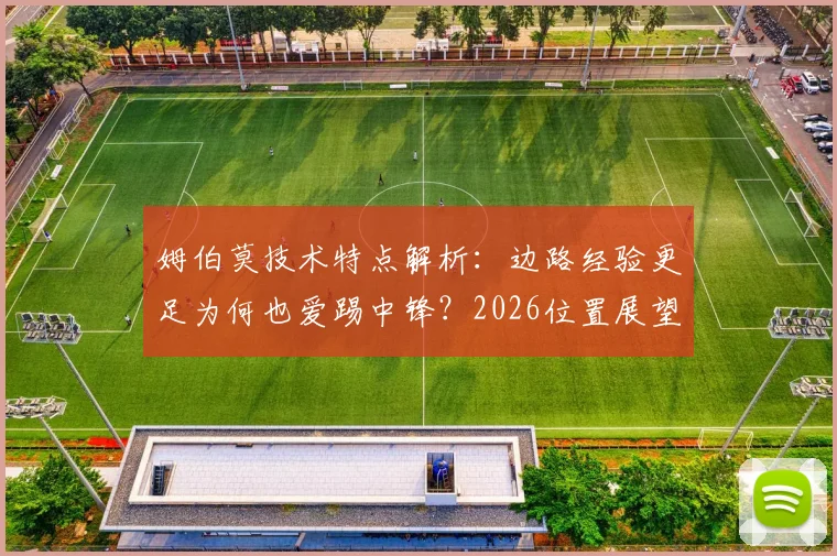 姆伯莫技术特点解析：边路经验更足为何也爱踢中锋？2026位置展望与实战表现深度分析