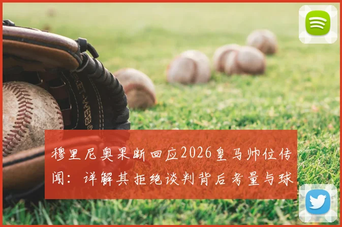 穆里尼奥果断回应2026皇马帅位传闻：详解其拒绝谈判背后考量与球迷两极反应