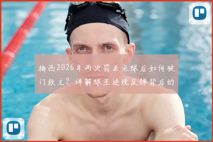 梅西2026年两次罚丢点球后如何破门救主?详解球王逆境反弹背后的心理与技术关键