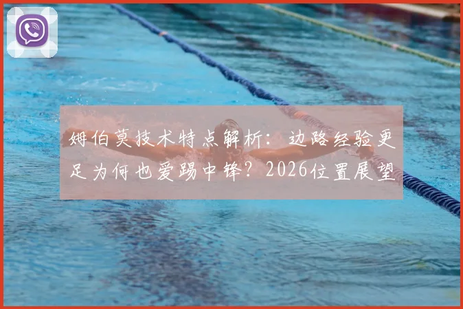 姆伯莫技术特点解析:边路经验更足为何也爱踢中锋?2026位置展望与实战表现深度分析