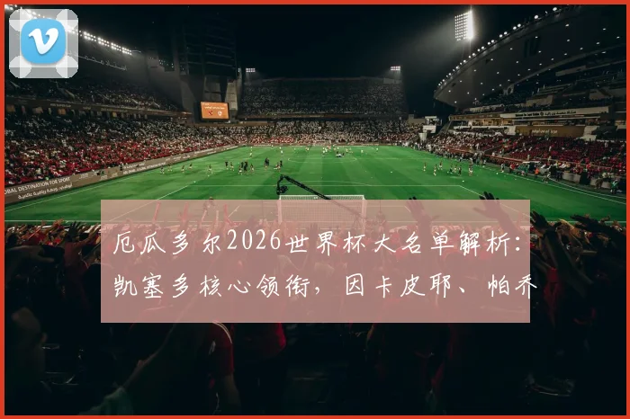 厄瓜多尔2026世界杯大名单解析：凯塞多核心领衔，因卡皮耶、帕乔等球星悉数入选，完整名单及战术展望
