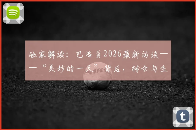 独家解读：巴洛贡2026最新访谈——“美妙的一天”背后，转会与生涯的抉择与心声