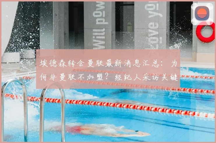 埃德森转会曼联最新消息汇总:为何非曼联不加盟?经纪人采访关键点与转会可能性深度分析,附埃德森最新动态