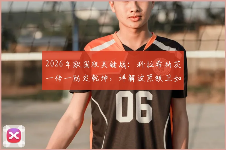 2026年欧国联关键战:科拉希纳茨一传一防定乾坤,详解波黑铁卫如何主宰攻防两端