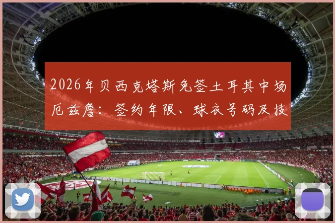 2026年贝西克塔斯免签土耳其中场厄兹詹：签约年限、球衣号码及技术特点全面解析